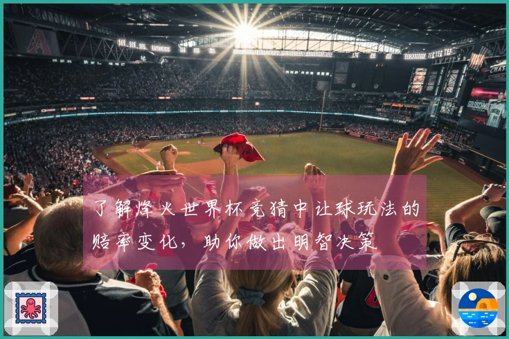 了解烽火世界杯竞猜中让球玩法的赔率变化，助你做出明智决策
