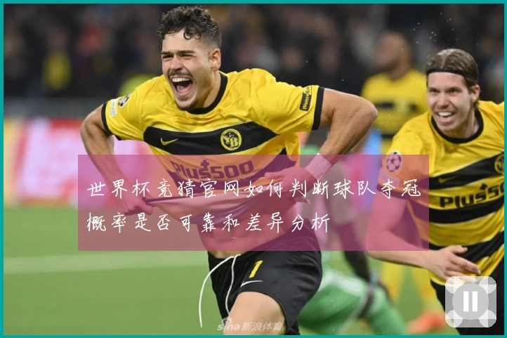 世界杯竞猜官网如何判断球队夺冠概率是否可靠和差异分析